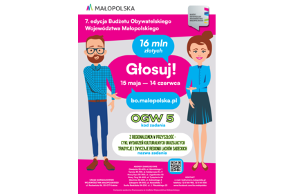 Plakat: MAŁOPOLSKA 7. edycja Budżetu Obywatelskiego Województwa Małopolskiego 76 mln złotych Głosuj! 15 maja — 14 czerwca bo.malopolska.pl ocw 5 kod zadania Z W PRZYSZŁOŚĆ - CYKL WYDARZEŃ KULTURALNYCH UKAZUJĄCYCH TRADYCJE I ZWYCZAJE REGIONU SADECKICH ...